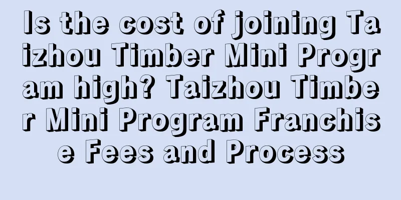 Is the cost of joining Taizhou Timber Mini Program high? Taizhou Timber Mini Program Franchise Fees and Process