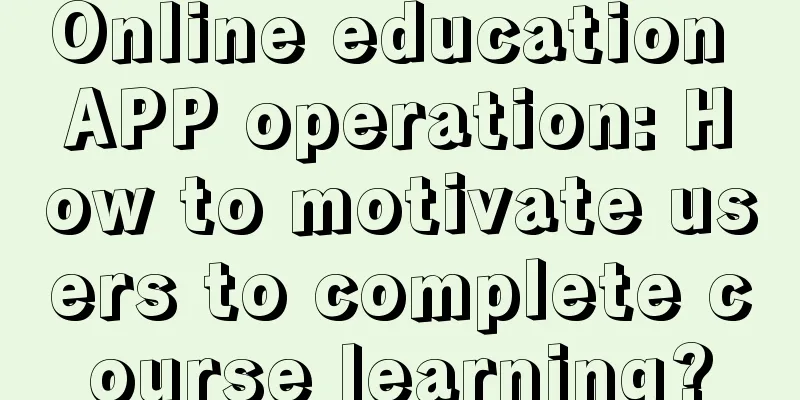 Online education APP operation: How to motivate users to complete course learning?