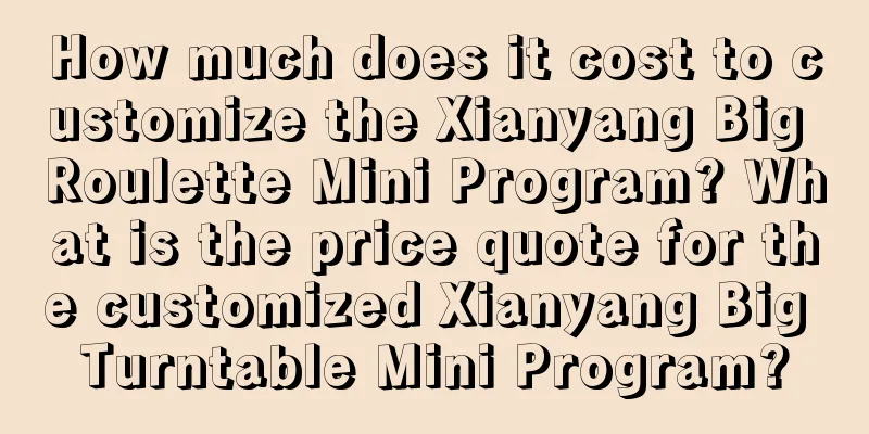 How much does it cost to customize the Xianyang Big Roulette Mini Program? What is the price quote for the customized Xianyang Big Turntable Mini Program?