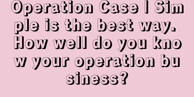 Operation Case | Simple is the best way. How well do you know your operation business?