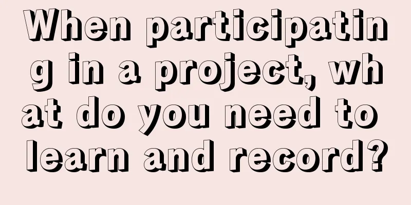 When participating in a project, what do you need to learn and record?