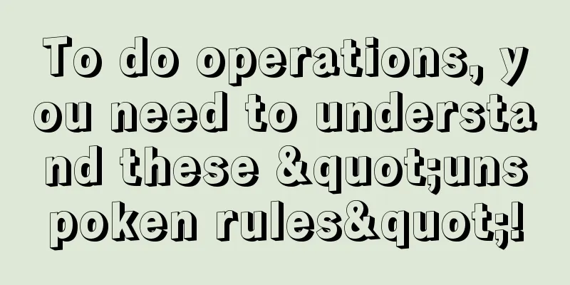 To do operations, you need to understand these "unspoken rules"!