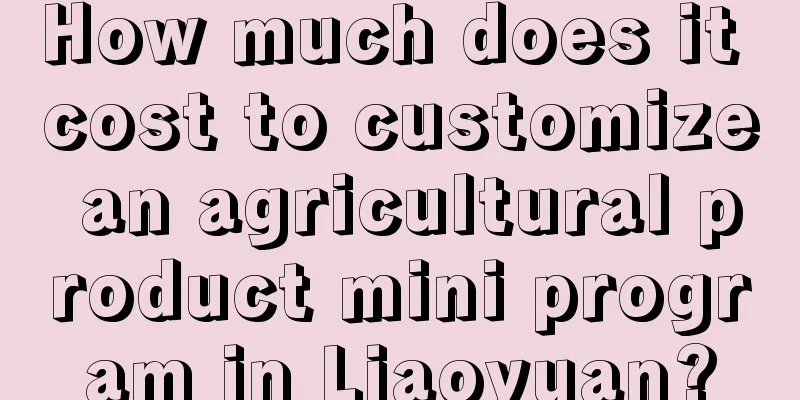 How much does it cost to customize an agricultural product mini program in Liaoyuan?