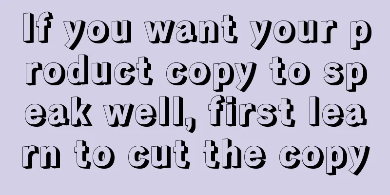 If you want your product copy to speak well, first learn to cut the copy