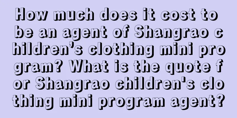 How much does it cost to be an agent of Shangrao children’s clothing mini program? What is the quote for Shangrao children's clothing mini program agent?