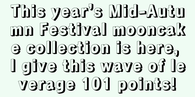 This year’s Mid-Autumn Festival mooncake collection is here, I give this wave of leverage 101 points!