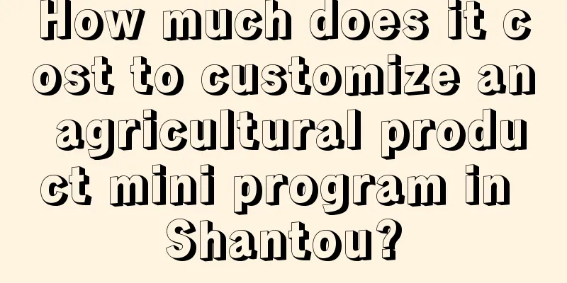 How much does it cost to customize an agricultural product mini program in Shantou?