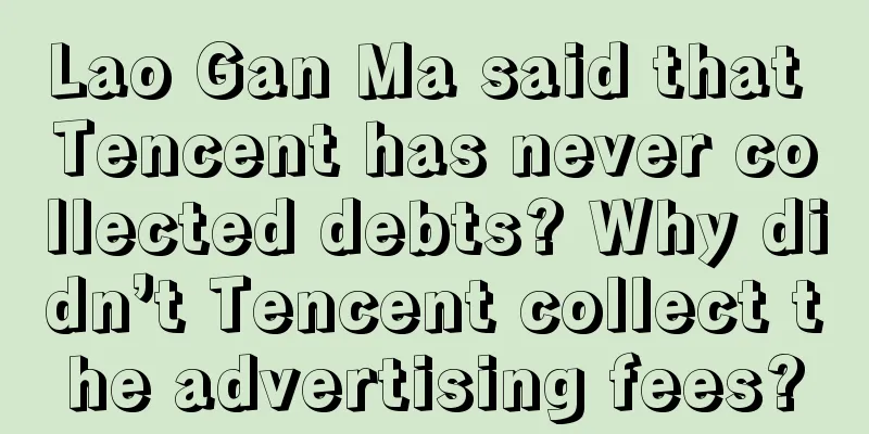 Lao Gan Ma said that Tencent has never collected debts? Why didn’t Tencent collect the advertising fees?