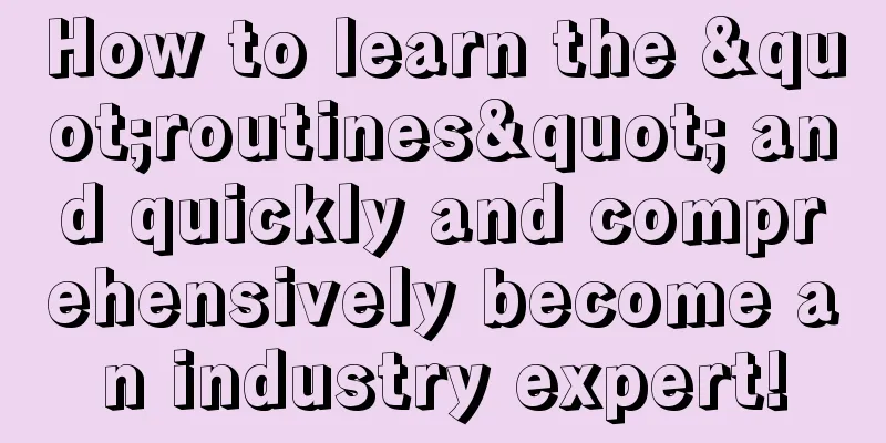 How to learn the "routines" and quickly and comprehensively become an industry expert!