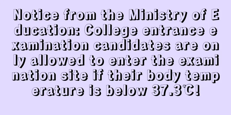 Notice from the Ministry of Education: College entrance examination candidates are only allowed to enter the examination site if their body temperature is below 37.3℃!