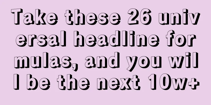 Take these 26 universal headline formulas, and you will be the next 10w+