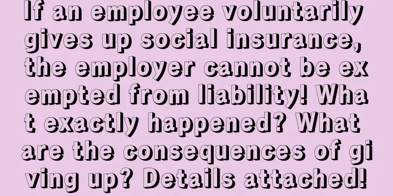 If an employee voluntarily gives up social insurance, the employer cannot be exempted from liability! What exactly happened? What are the consequences of giving up? Details attached!