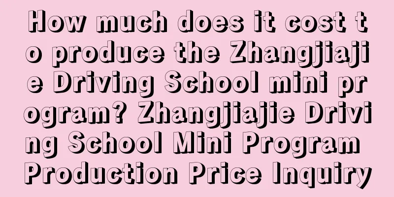 How much does it cost to produce the Zhangjiajie Driving School mini program? Zhangjiajie Driving School Mini Program Production Price Inquiry