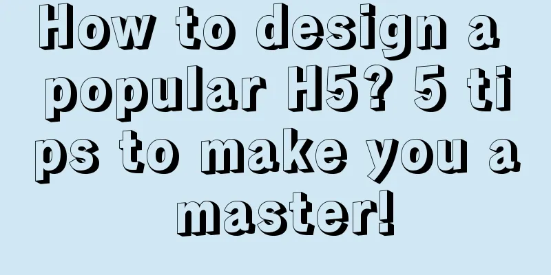 How to design a popular H5? 5 tips to make you a master!