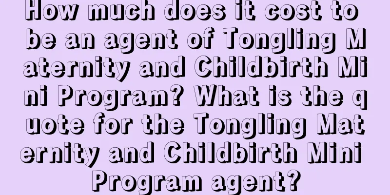 How much does it cost to be an agent of Tongling Maternity and Childbirth Mini Program? What is the quote for the Tongling Maternity and Childbirth Mini Program agent?