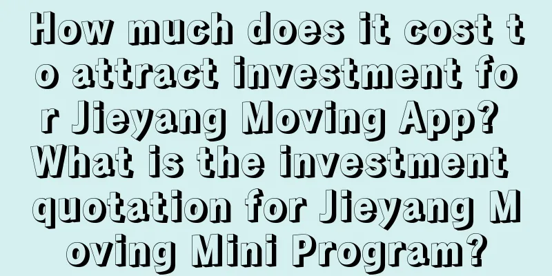 How much does it cost to attract investment for Jieyang Moving App? What is the investment quotation for Jieyang Moving Mini Program?