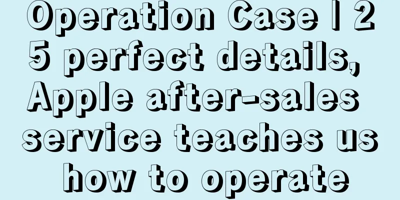 Operation Case | 25 perfect details, Apple after-sales service teaches us how to operate