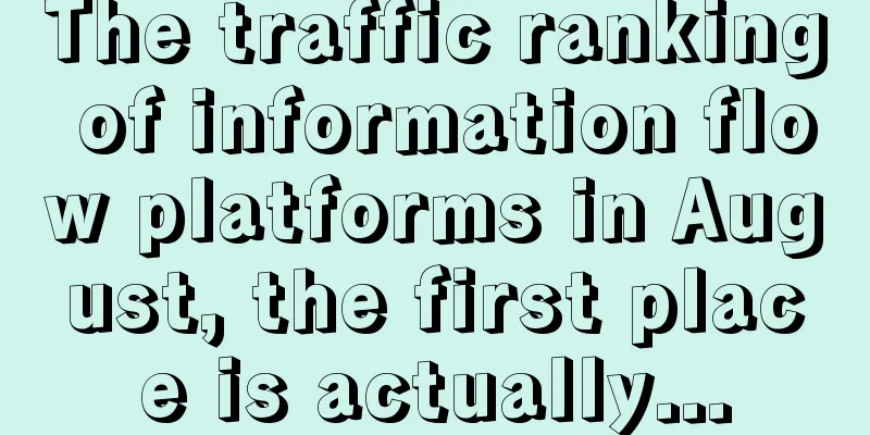 The traffic ranking of information flow platforms in August, the first place is actually...