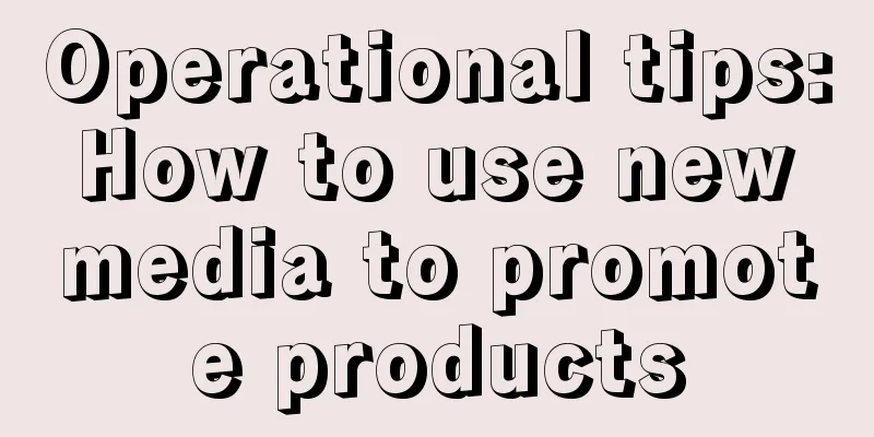 Operational tips: How to use new media to promote products