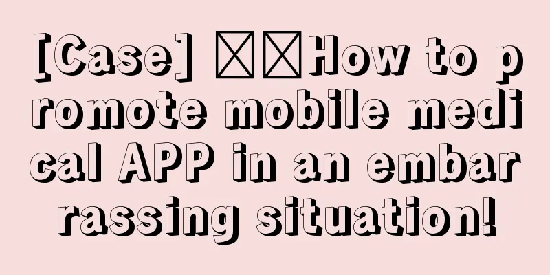 [Case] ​​How to promote mobile medical APP in an embarrassing situation!