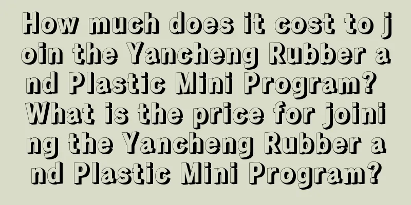 How much does it cost to join the Yancheng Rubber and Plastic Mini Program? What is the price for joining the Yancheng Rubber and Plastic Mini Program?