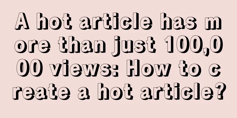 A hot article has more than just 100,000 views: How to create a hot article?