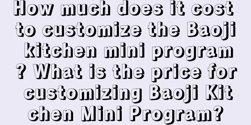 How much does it cost to customize the Baoji kitchen mini program? What is the price for customizing Baoji Kitchen Mini Program?