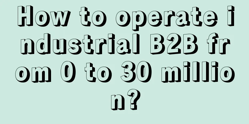 How to operate industrial B2B from 0 to 30 million?