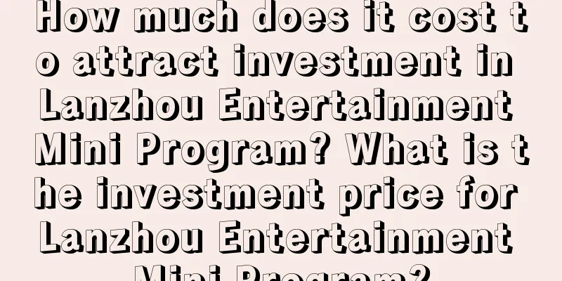 How much does it cost to attract investment in Lanzhou Entertainment Mini Program? What is the investment price for Lanzhou Entertainment Mini Program?