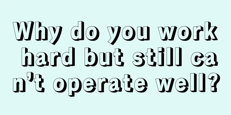 Why do you work hard but still can’t operate well?