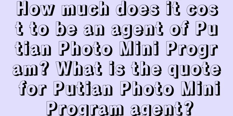 How much does it cost to be an agent of Putian Photo Mini Program? What is the quote for Putian Photo Mini Program agent?