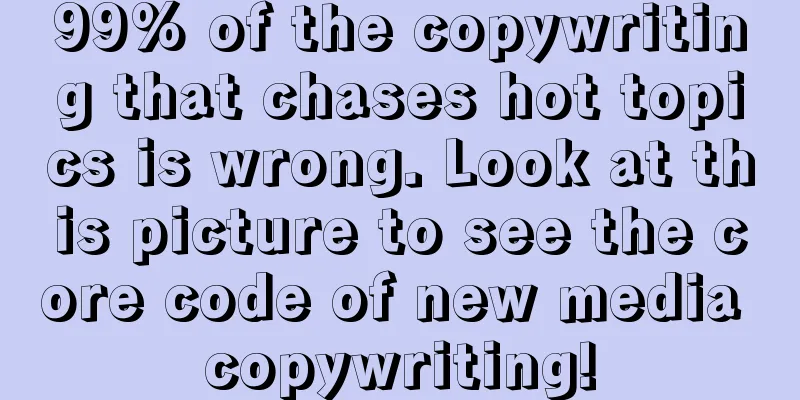 99% of the copywriting that chases hot topics is wrong. Look at this picture to see the core code of new media copywriting!