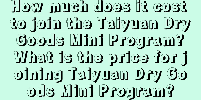 How much does it cost to join the Taiyuan Dry Goods Mini Program? What is the price for joining Taiyuan Dry Goods Mini Program?