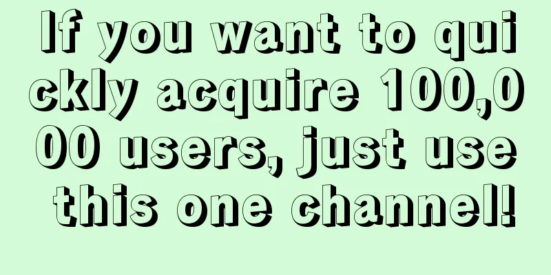 If you want to quickly acquire 100,000 users, just use this one channel!