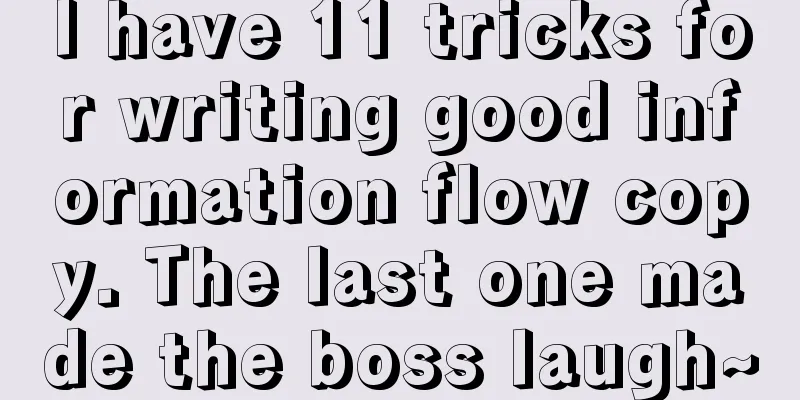 I have 11 tricks for writing good information flow copy. The last one made the boss laugh~