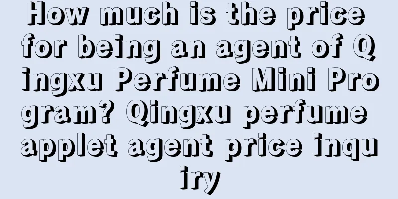 How much is the price for being an agent of Qingxu Perfume Mini Program? Qingxu perfume applet agent price inquiry