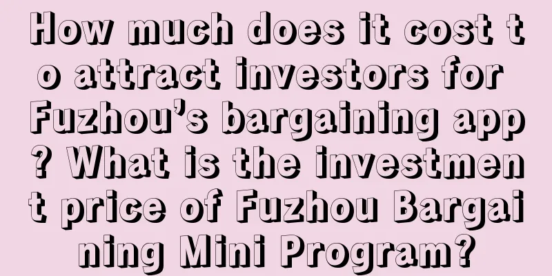 How much does it cost to attract investors for Fuzhou’s bargaining app? What is the investment price of Fuzhou Bargaining Mini Program?