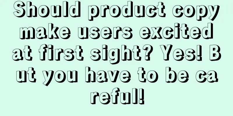 Should product copy make users excited at first sight? Yes! But you have to be careful!