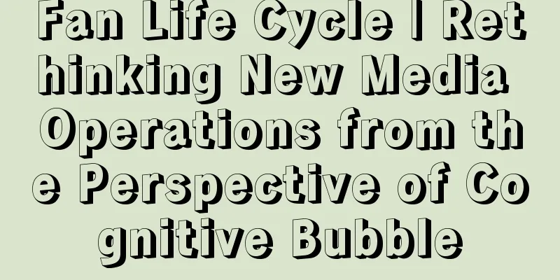 Fan Life Cycle | Rethinking New Media Operations from the Perspective of Cognitive Bubble