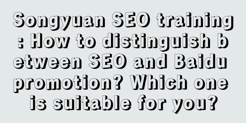 Songyuan SEO training: How to distinguish between SEO and Baidu promotion? Which one is suitable for you?