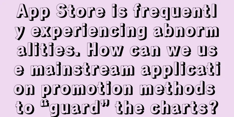 App Store is frequently experiencing abnormalities. How can we use mainstream application promotion methods to “guard” the charts?