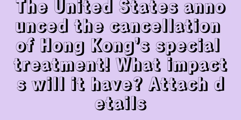 The United States announced the cancellation of Hong Kong’s special treatment! What impacts will it have? Attach details