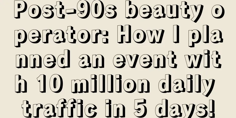 Post-90s beauty operator: How I planned an event with 10 million daily traffic in 5 days!