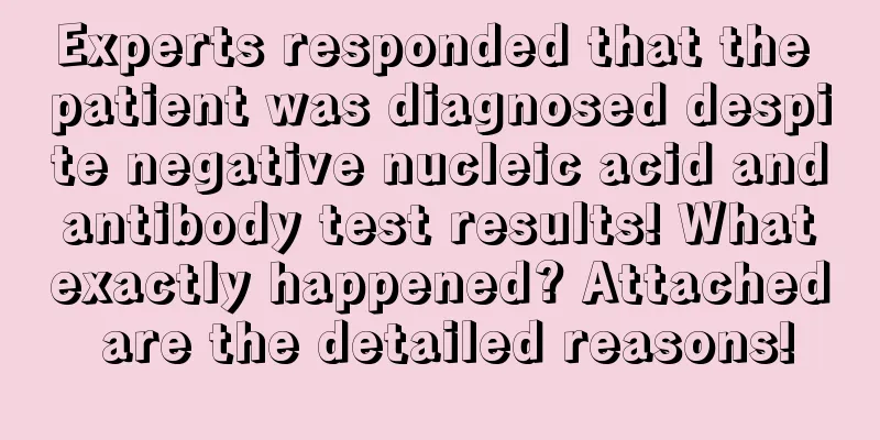 Experts responded that the patient was diagnosed despite negative nucleic acid and antibody test results! What exactly happened? Attached are the detailed reasons!