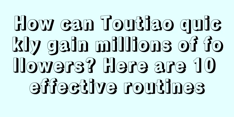 How can Toutiao quickly gain millions of followers? Here are 10 effective routines