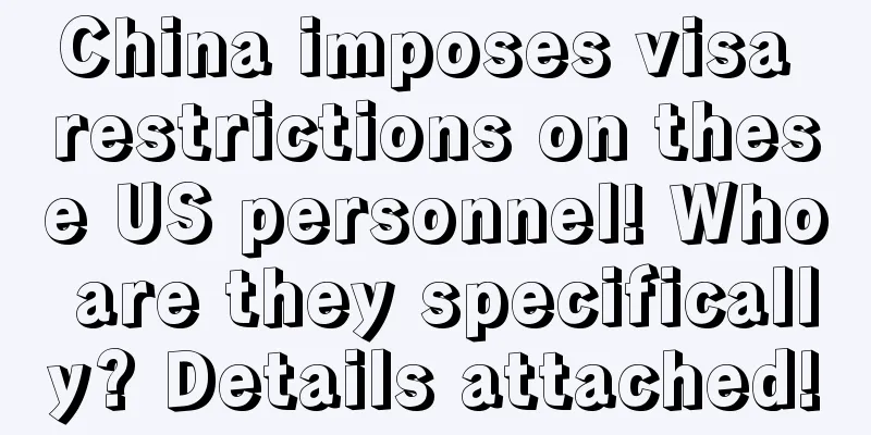 China imposes visa restrictions on these US personnel! Who are they specifically? Details attached!