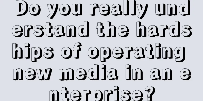 Do you really understand the hardships of operating new media in an enterprise?