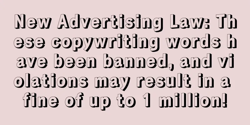 New Advertising Law: These copywriting words have been banned, and violations may result in a fine of up to 1 million!