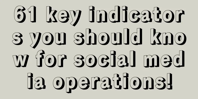 61 key indicators you should know for social media operations!