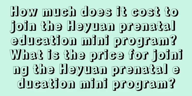 How much does it cost to join the Heyuan prenatal education mini program? What is the price for joining the Heyuan prenatal education mini program?